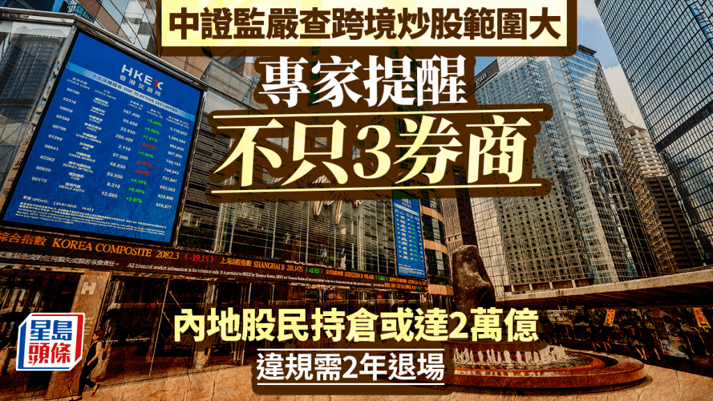 中證監嚴查跨境炒股範圍大 專家提醒不只3券商 內地股民持倉或達2萬億 違規需2年退場