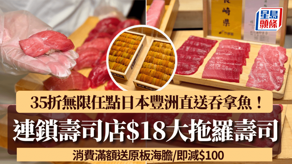 連鎖壽司店推大拖羅壽司$18/件無限任點！35折歎日本豐洲直送吞拿魚 消費滿額送原板海膽/即減$100