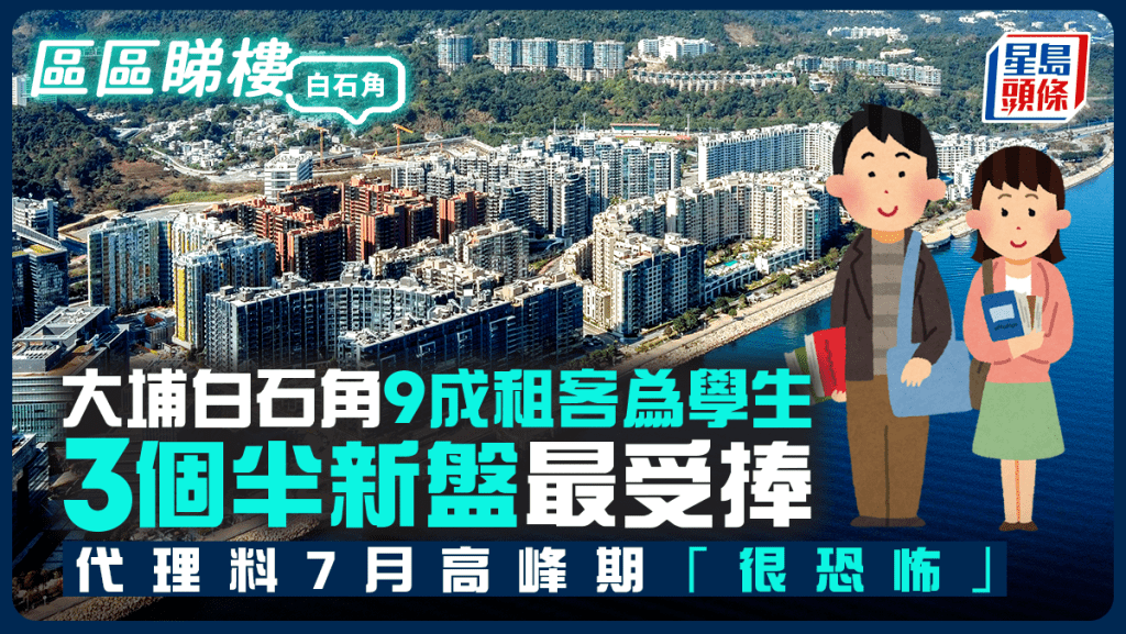大埔白石角9成租客為學生 3個半新盤最受捧 代理料7月高峰期「很恐怖」|區區睇樓