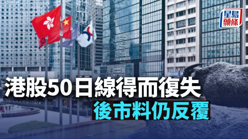 港股50日線得而復失 後市料仍反覆|古天后