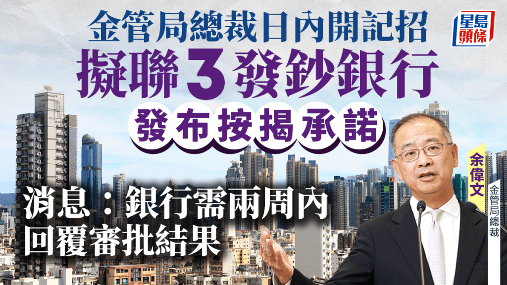 金管局總裁日內開記招 擬聯3發鈔銀行發布按揭承諾 消息：銀行需兩周內回覆審批結果