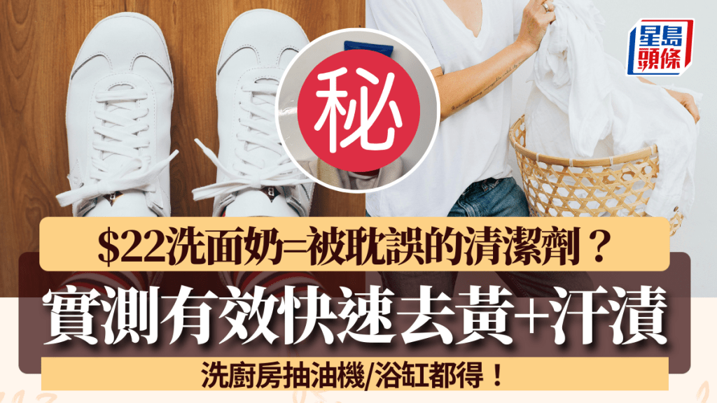 $22洗面奶變萬能清潔劑？實測白衫白鞋成功去黃+汗漬 洗廚房抽油機/浴缸都得！