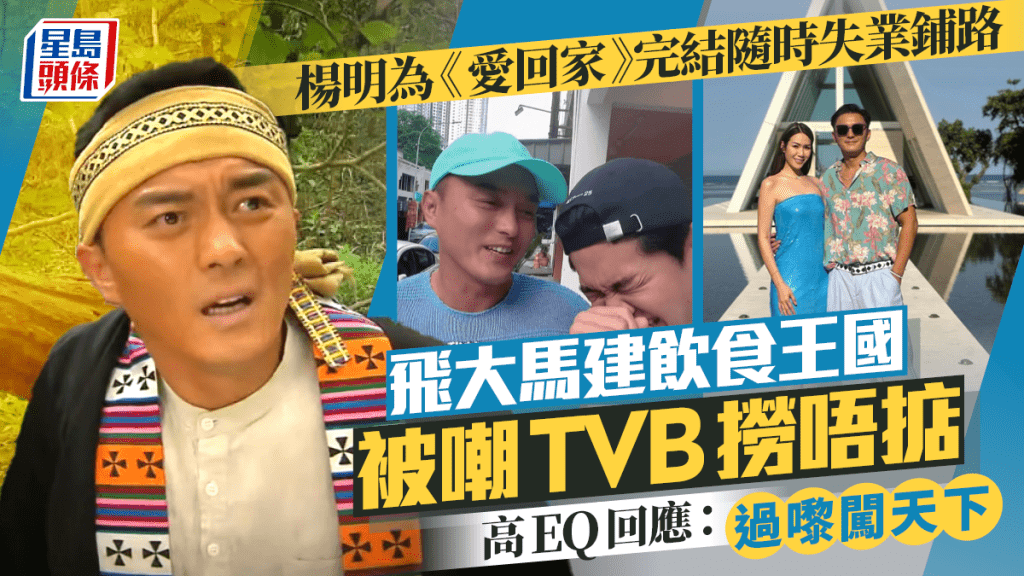楊明為《愛回家》完結隨時失業鋪路  飛大馬建飲食王國被嘲TVB撈唔掂 高EQ回應：過嚟闖天下