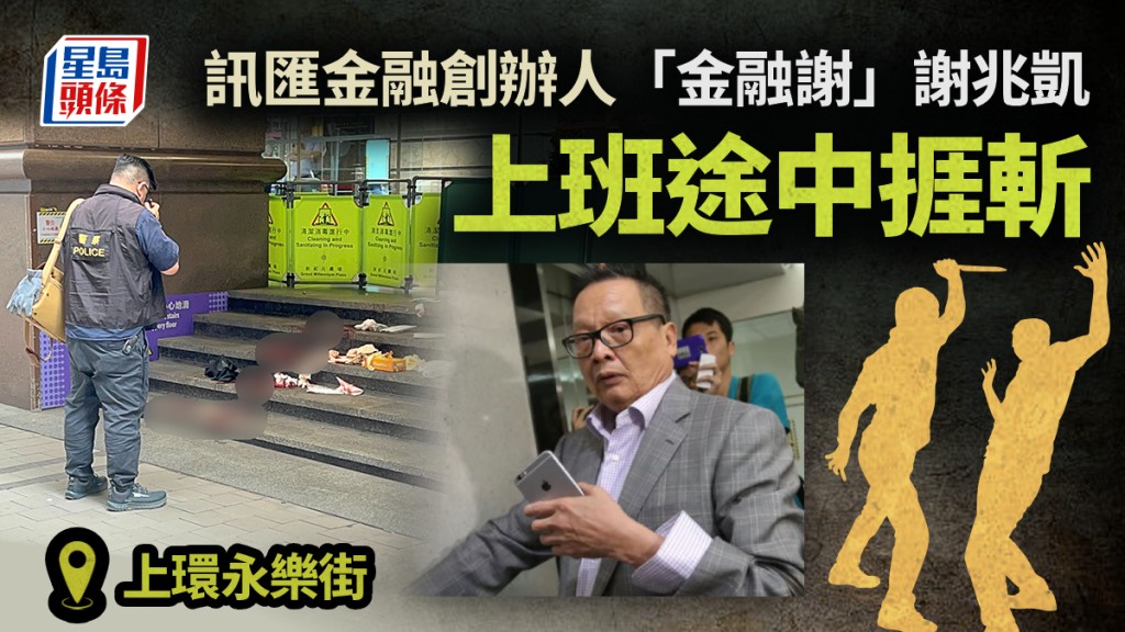 上環斬人│訊匯金融創辦人「金融謝」謝兆凱遇襲 上班途中捱斬浴血