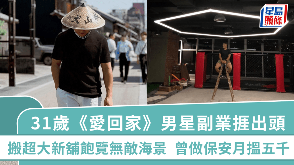 31歲《愛回家》男星副業捱出頭  搬超大新舖飽覽無敵海景  曾做保安月搵五千