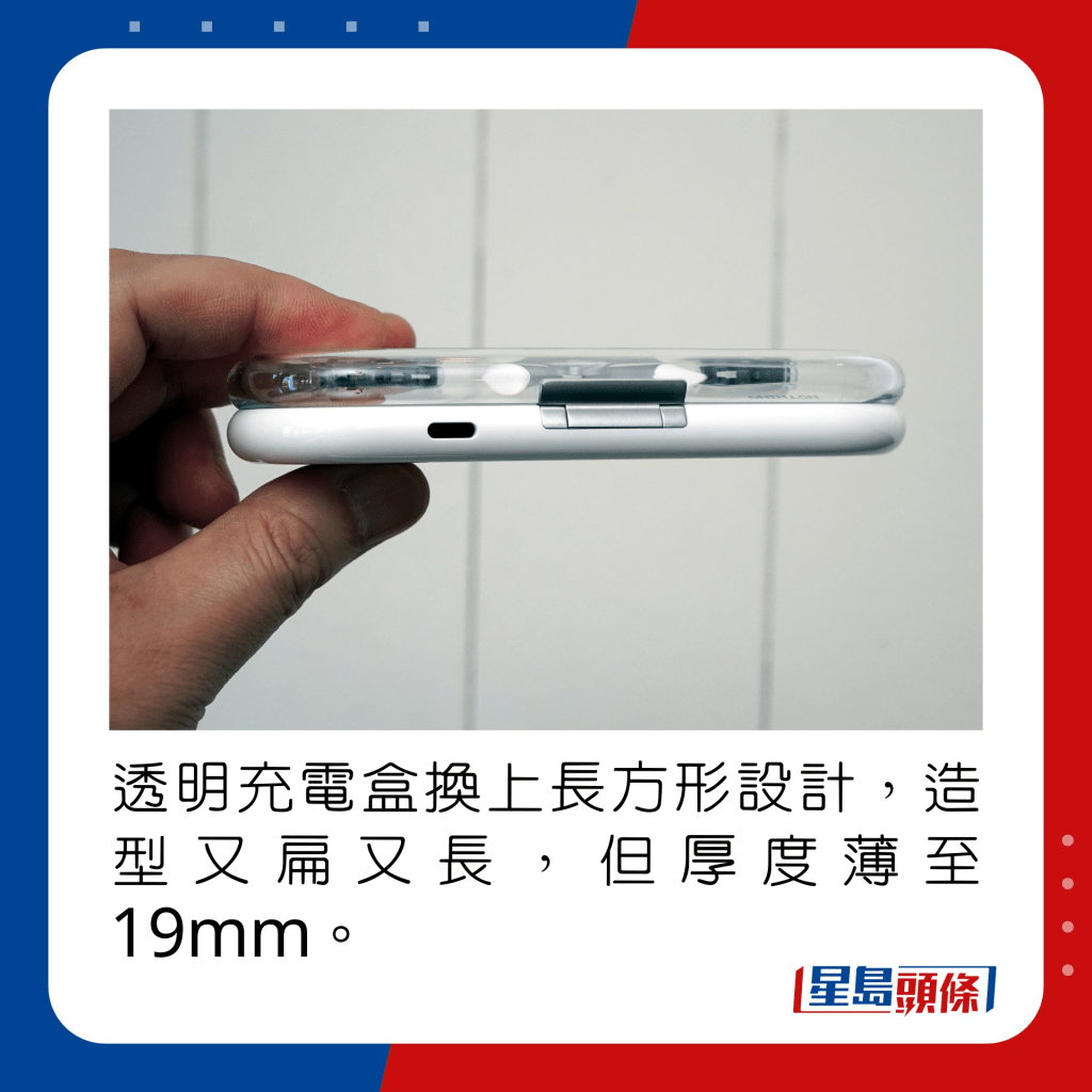 透明充电盒换上长方形设计，造型又扁又长，但厚度薄至19mm。