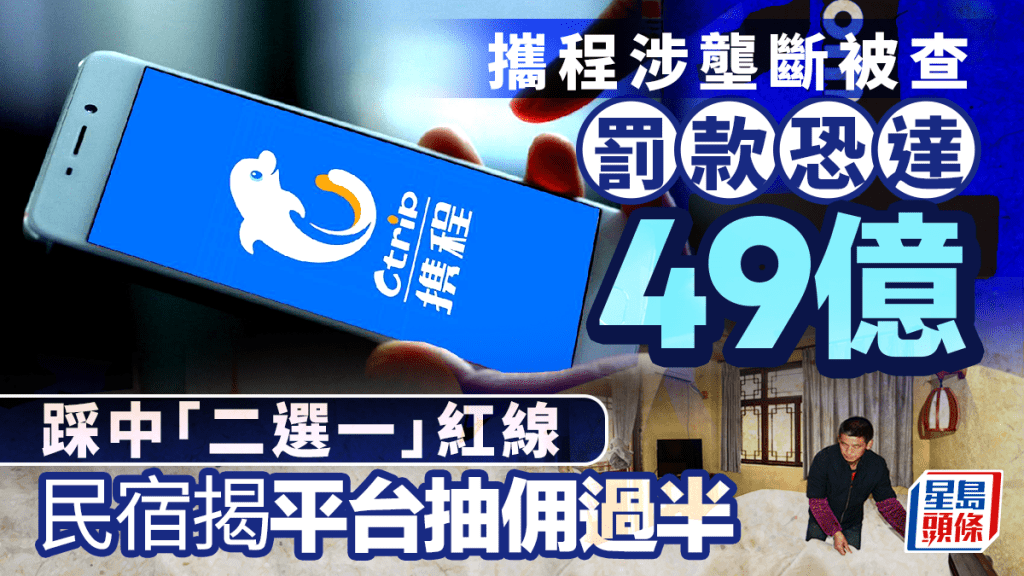 攜程涉壟斷被查曾暴瀉兩成 罰款恐達49億 踩中「二選一」紅線  民宿揭平台抽佣過半
