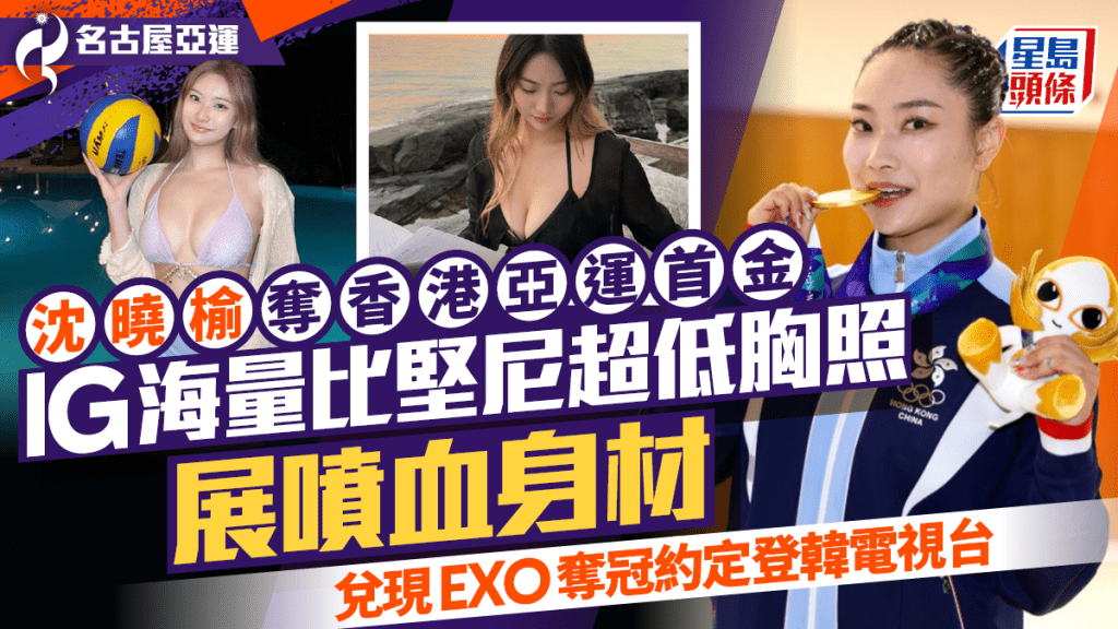 沈曉榆Lydia奪香港亞運首金  IG海量比堅尼超低胸照展噴血身材  兌現EXO奪冠約定登韓電視台