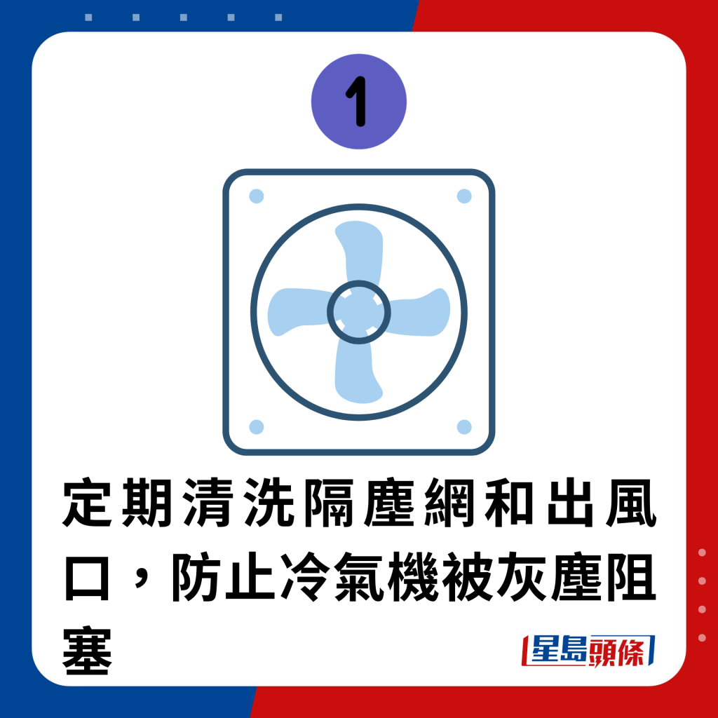 1. 定期清洗隔塵網和出風口，防止冷氣機被灰塵阻塞