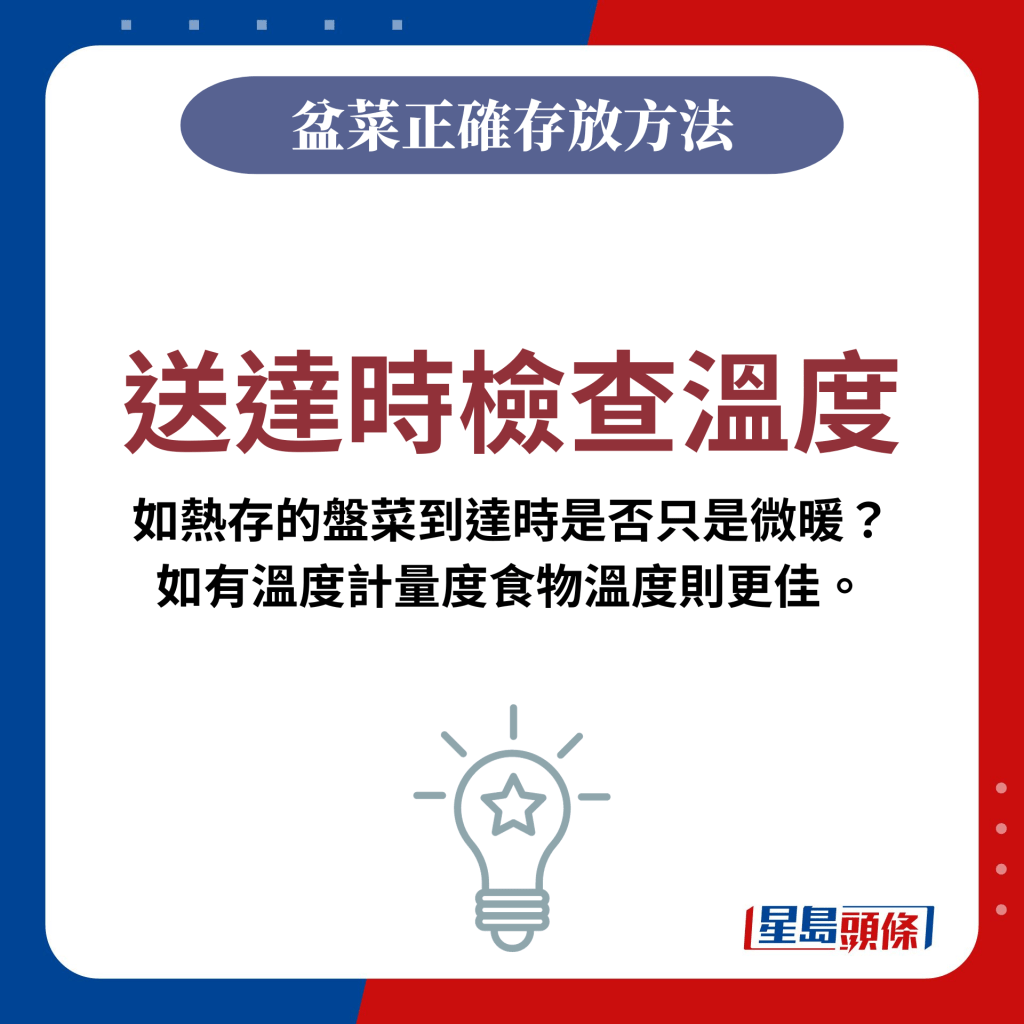 送達時檢查溫度：如熱存的盤菜到達時是否只是微暖？ 如有溫度計量度食物溫度則更佳。