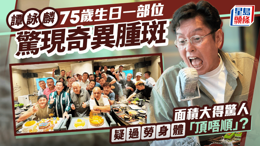譚詠麟75歲生日一部位驚現奇異腫斑  面積龐大極礙眼  怨飯局太多身體頂唔順？