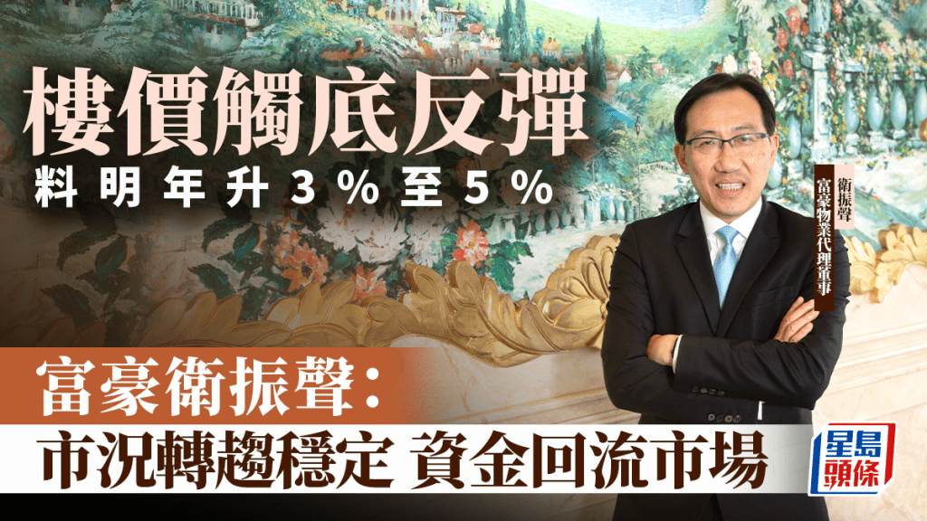 樓價觸底反彈 料明年升3%至5% 富豪衛振聲：市況轉趨穩定 資金回流市場