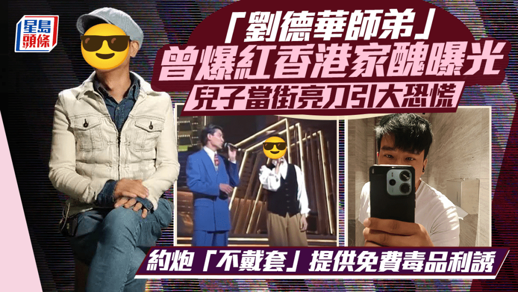 「劉德華師弟」曾爆紅香港家醜曝光  兒子當街亮刀引大恐慌  約炮「不戴套」提供免費毒品利誘