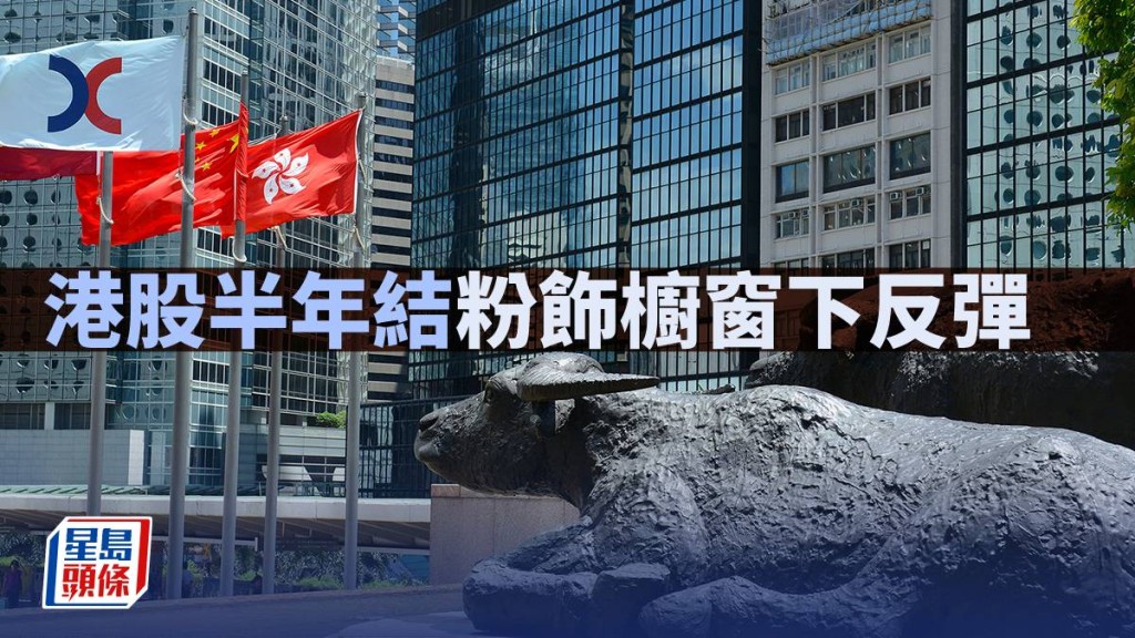 港股半年結粉飾櫥窗下反彈｜古天后