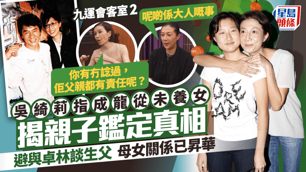 吳綺莉指成龍從未養女  揭親子鑑定真相  避與卓林談生父：呢啲係大人嘅事  母女關係已昇華