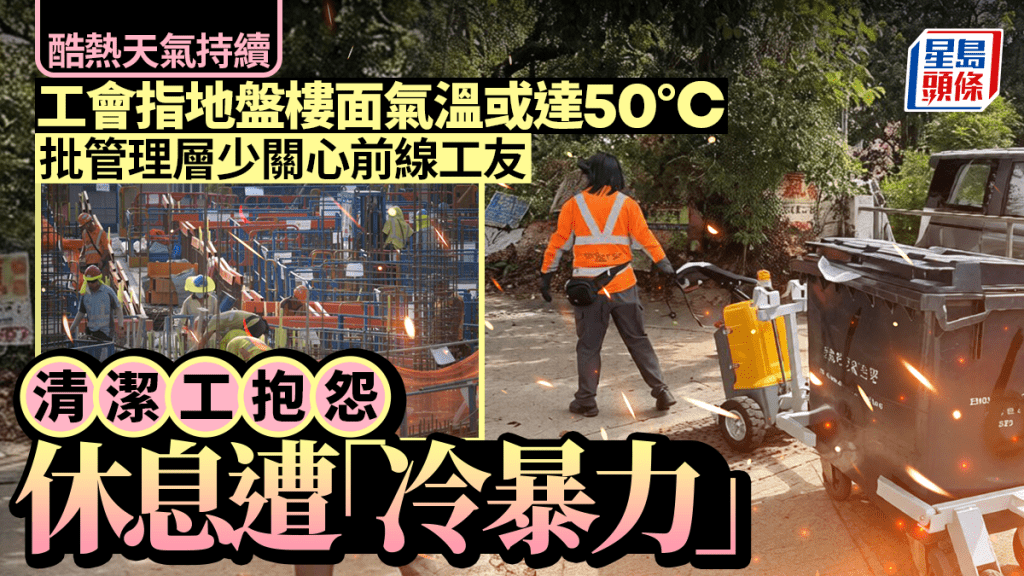 工作暑熱警告︱搭棚工稱地盤氣溫隨時達50℃  清潔工歎休息遭「冷暴力」
