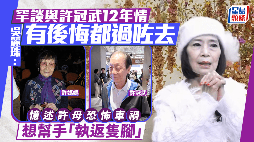 吳麗珠罕談與許冠武12年情：有後悔都過咗去  憶述目擊許母遇恐怖車禍  欲幫手「執返隻腳」