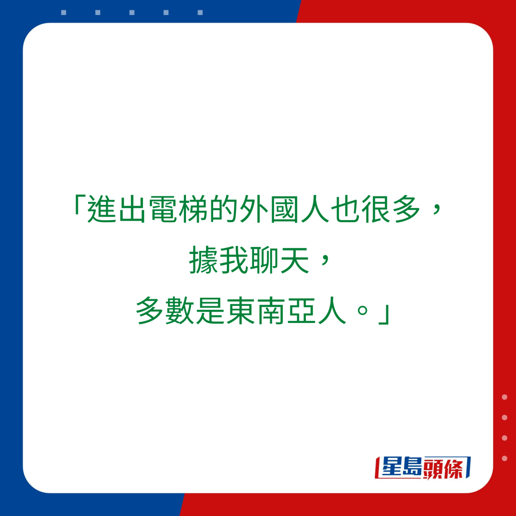 「进出电梯的外国人也很多，   据我聊天，   多数是东南亚人。」