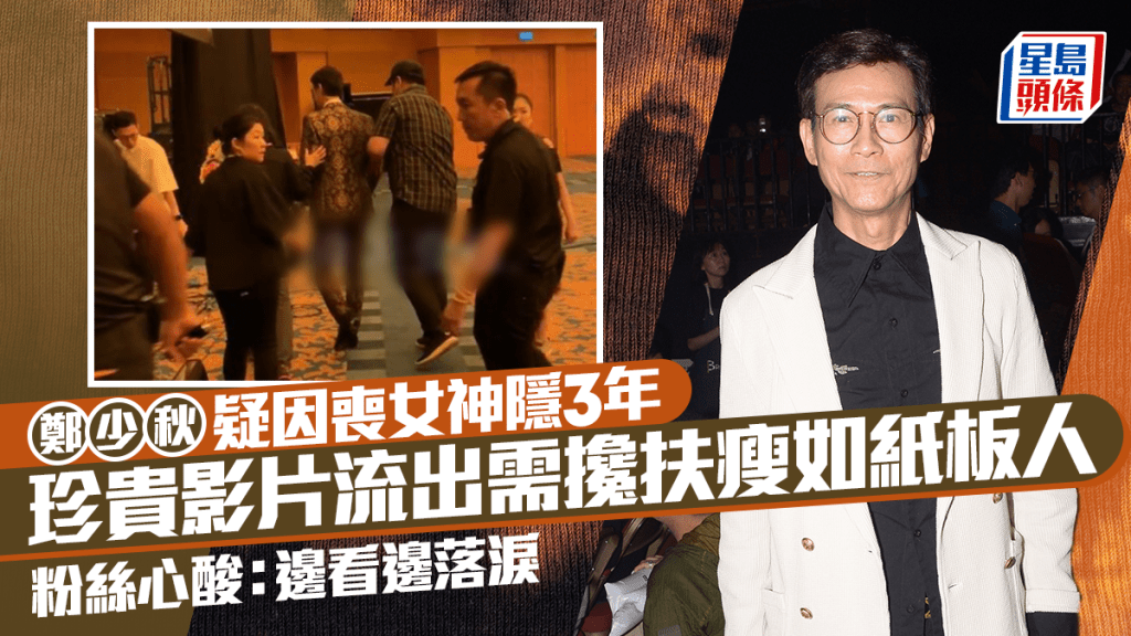 郑少秋疑因丧女神隐3年  珍贵影片流出需搀扶瘦如纸板人  粉丝心酸：边看边落泪