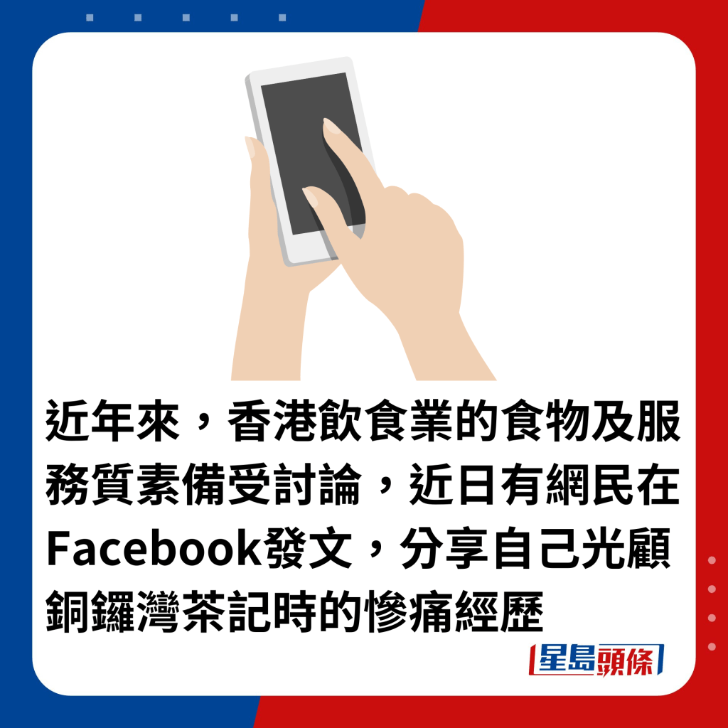 近年來，香港飲食業的食物及服務質素備受討論，近日有網民在Facebook發文，分享自己光顧銅鑼灣茶記時的慘痛經歷