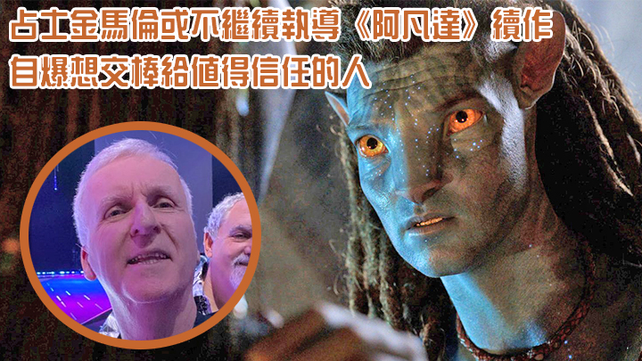 占士金馬倫或不繼續執導《阿凡達》續作,自爆想交棒給值得信任的人。