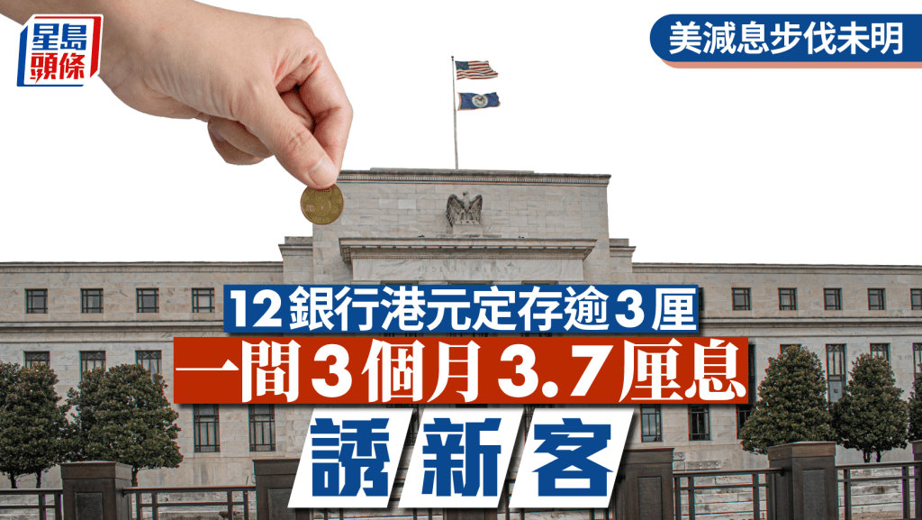 定存攻略｜美減息步伐未明 12銀行港元定存逾3厘 一間3個月3.7厘息誘新客