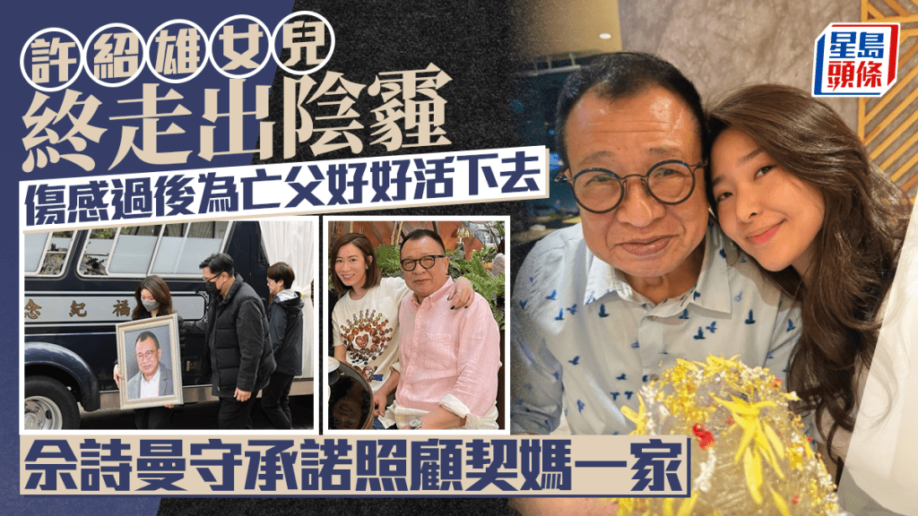 許紹雄女兒終走出陰霾 傷感過後為亡父好好活下去 佘詩曼守承諾照顧契媽一家