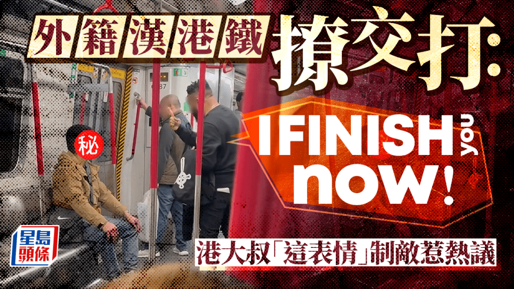 外籍漢港鐵撩交打：「I finish you now！」港大叔「這表情」制敵惹熱議