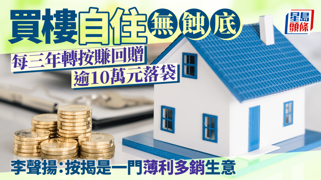 買樓自住無蝕底 每三年轉按賺回贈 逾10萬元落袋 李聲揚：按揭是一門薄利多銷生意