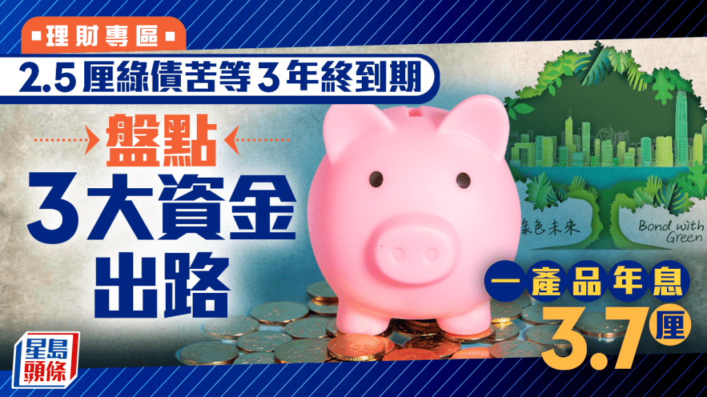 2.5厘綠債苦等3年終到期 盤點3大資金出路 一產品年息3.7厘