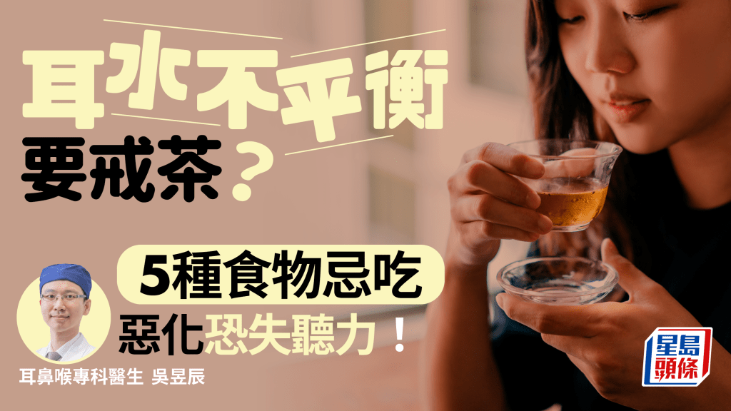 耳水不平衡嚴重恐失聽力 飲茶更嚴重？ 醫生教避免5種食物