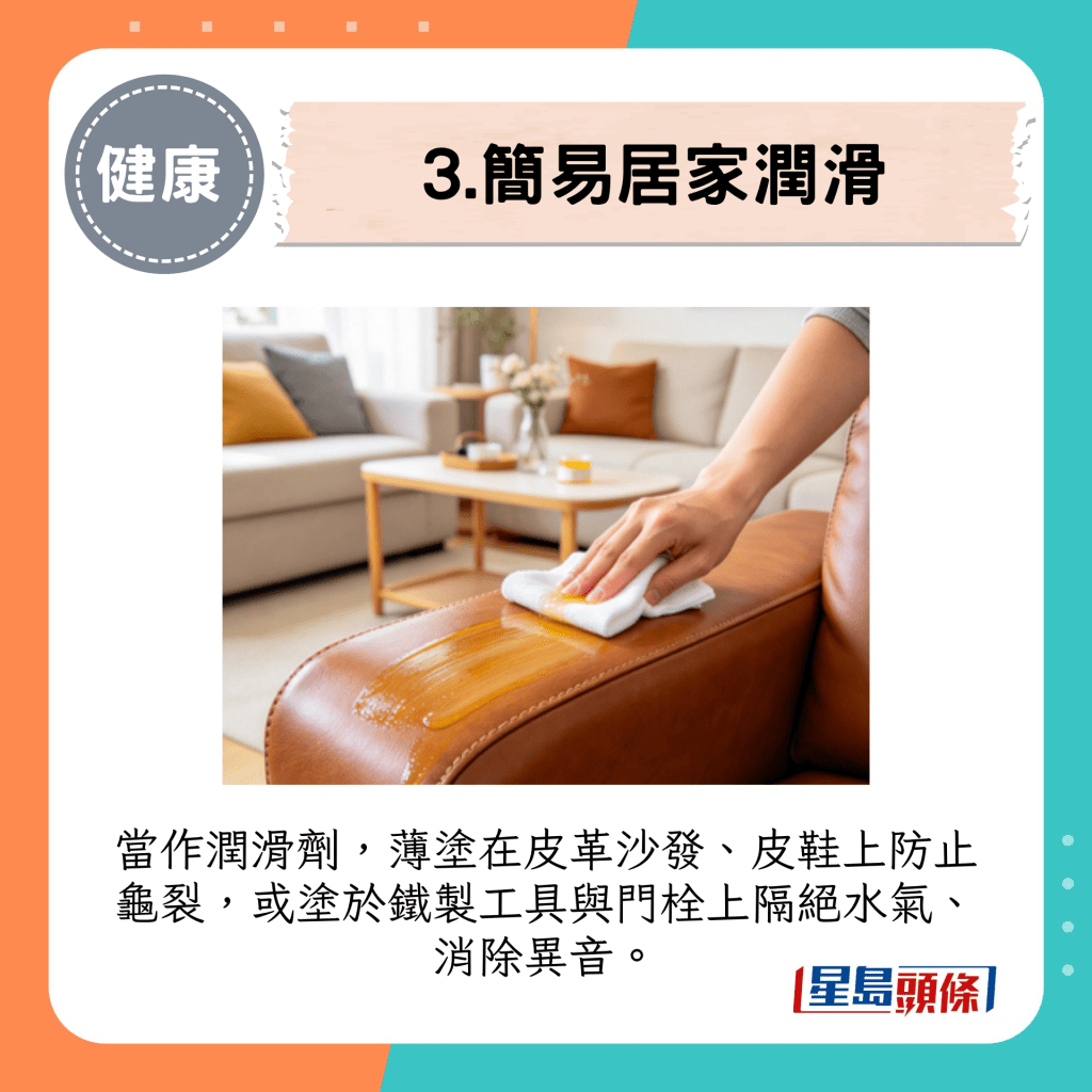 當作潤滑劑，薄塗在皮革沙發、皮鞋上防止龜裂，或塗於鐵制工具與門栓上隔絕水氣、消除異音。