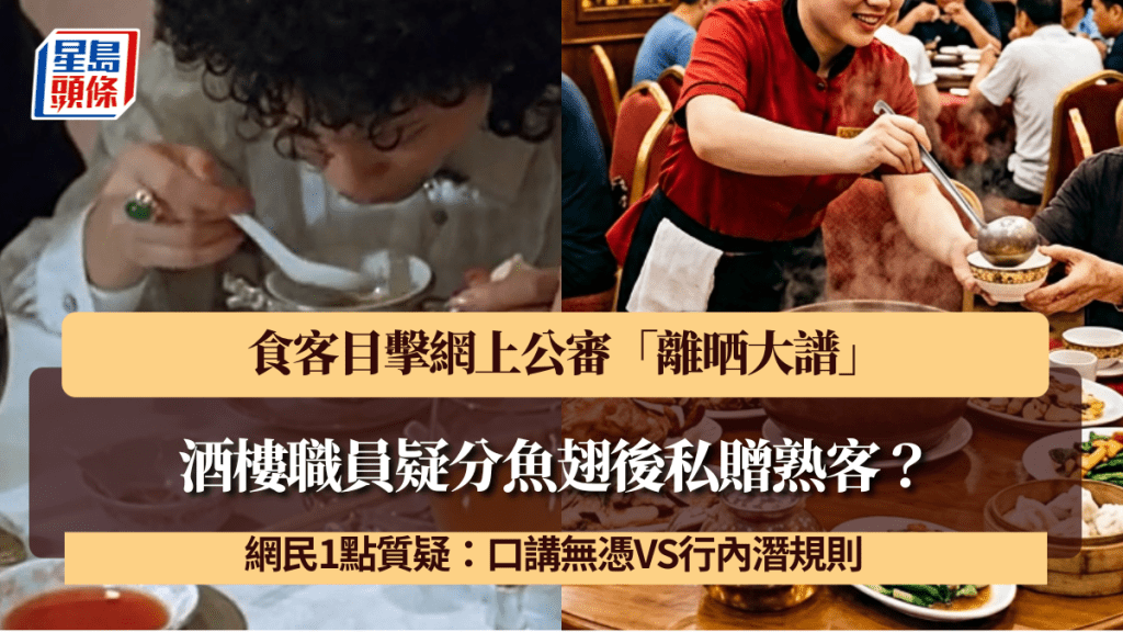 酒樓職員疑分魚翅後私贈熟客？食客目擊網上公審「離晒大譜」 網民1點質疑：口講無憑VS行內潛規則