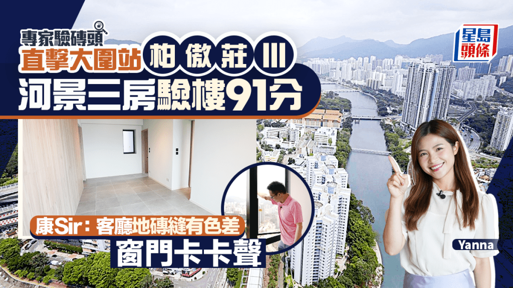 直击大围站柏傲庄III 河景三房验楼91分 康Sir:：客厅地砖缝有色差 窗门卡卡声｜专家验砖头