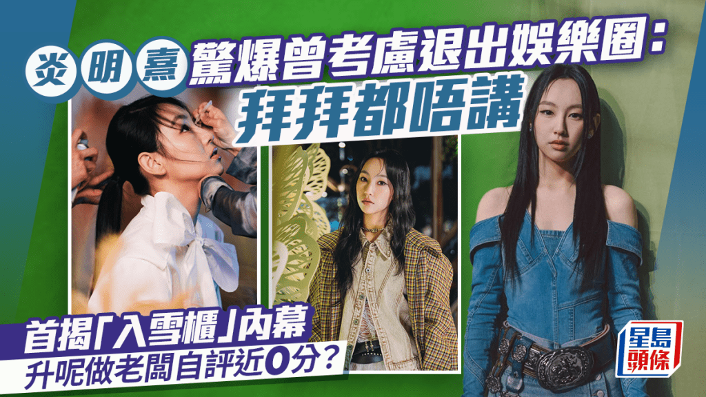 炎明熹驚爆曾考慮退出娛樂圈：拜拜都唔講  首揭「入雪櫃」內幕  升呢做老闆自評近0分？