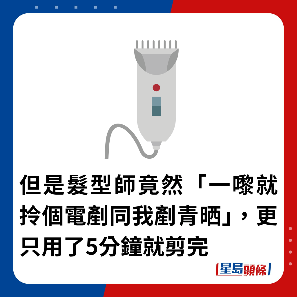 但是髮型師竟然「一嚟就拎個電剷同我剷青晒」，更只用了5分鐘就剪完