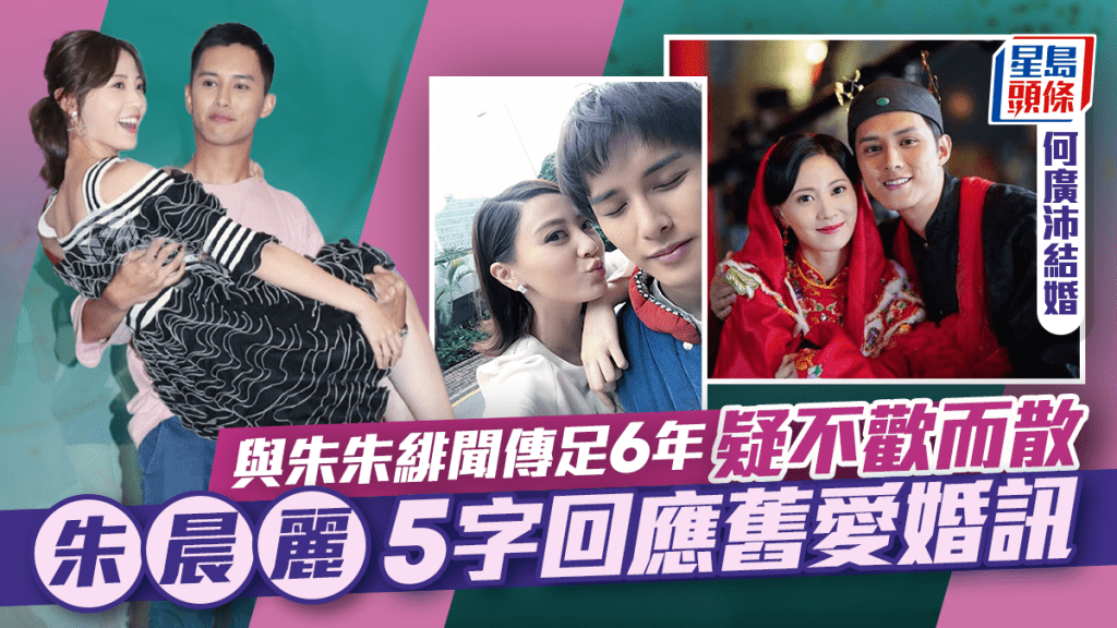 何廣沛結婚｜與朱晨麗緋聞傳足6年疑不歡而散被鬧劈腿男    朱朱5字回應「舊愛」婚訊