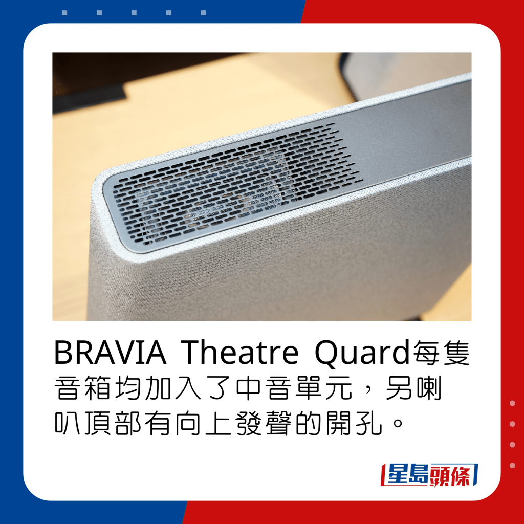 BRAVIA Theatre Quard每隻音箱均加入了中音單元，另喇叭頂部有向上發聲的開孔。