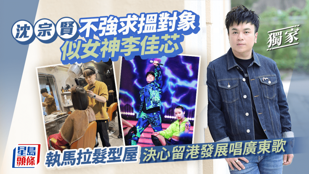 沈宗賢不強求搵對象似女神李佳芯  執馬拉髮型屋決心留港發展唱廣東歌丨獨家