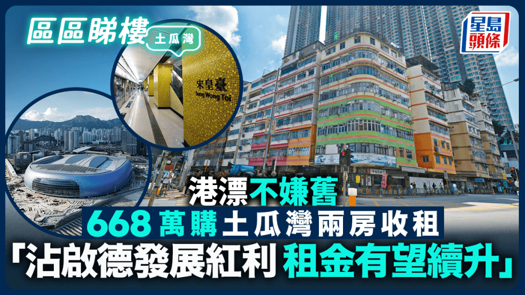 港漂不嫌舊 668萬購土瓜灣兩房收租 「沾啟德發展紅利 租金有望續升」｜區區睇樓