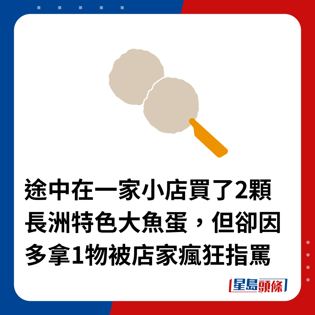 途中在一家小店買了2顆長洲特色大魚蛋，但卻因多拿1物被店家瘋狂指罵