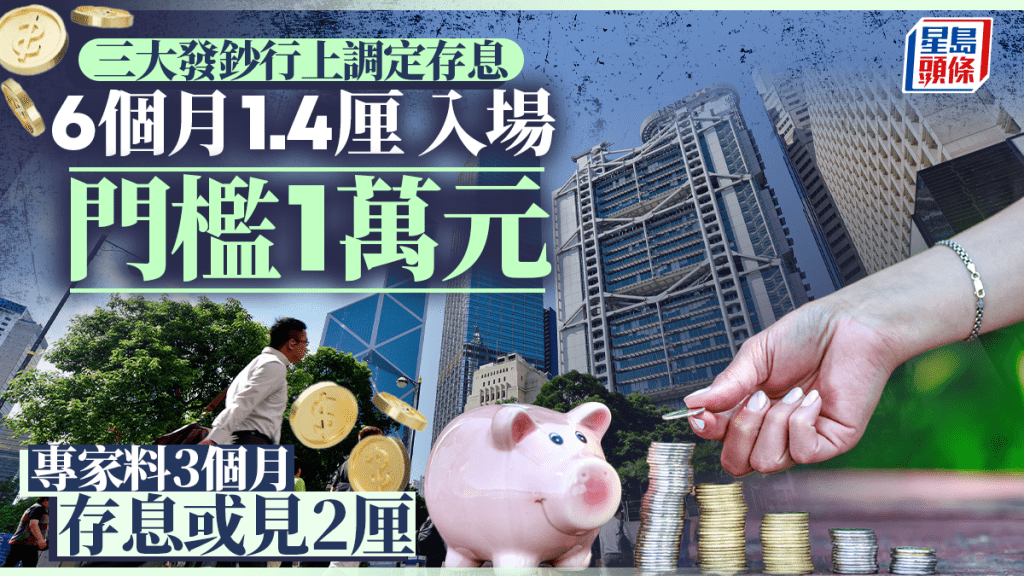 定存攻略|三大發鈔行先後上調存息 6個月1.4厘 專家料仲有得升