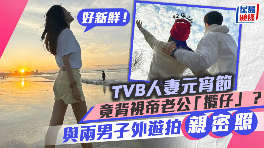 TVB人妻元宵節竟背視帝老公攬仔？與兩男子外遊拍貼面「親密照」：好新鮮