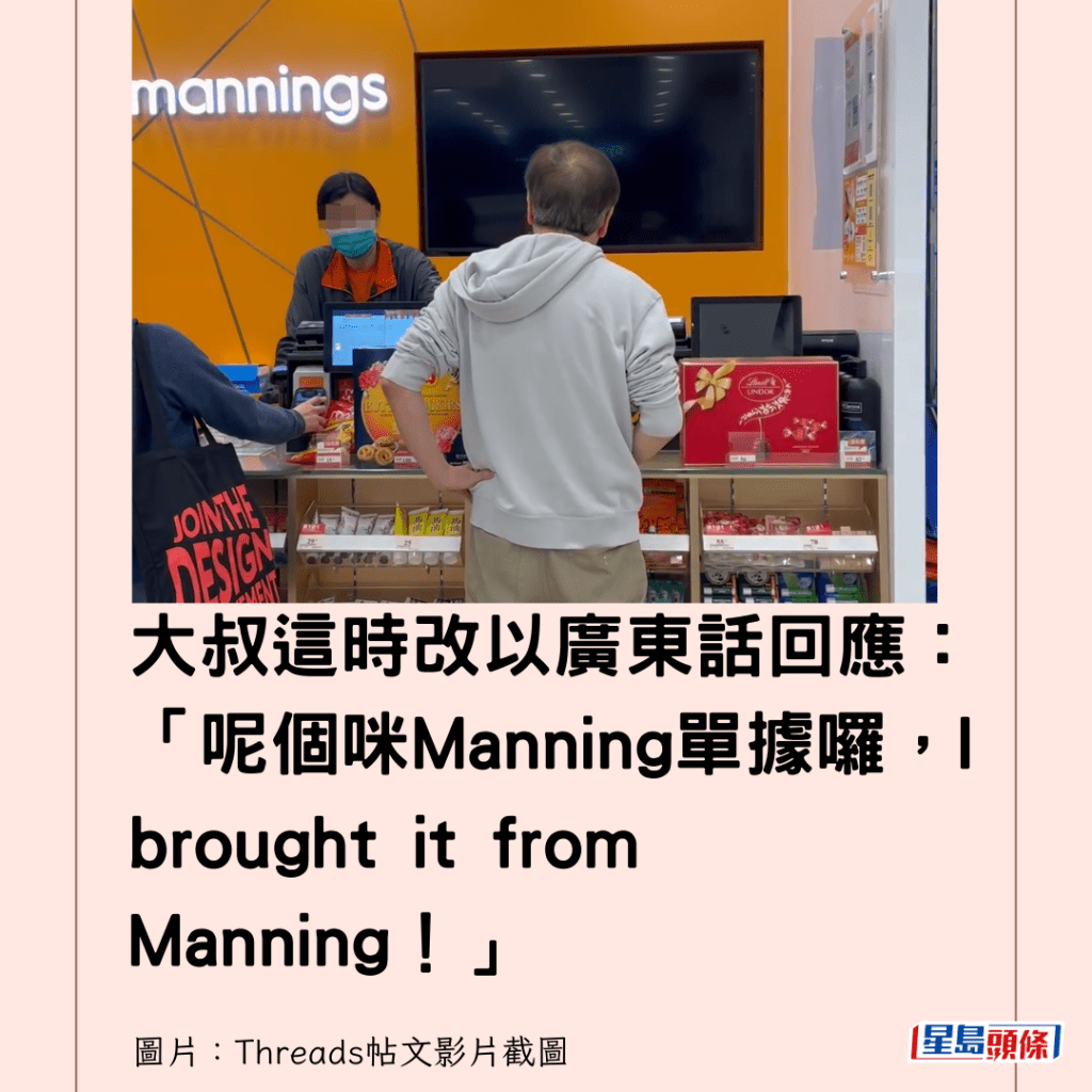 大叔這時改以廣東話回應：「呢個咪Manning單據囉，I brought it from Manning！」