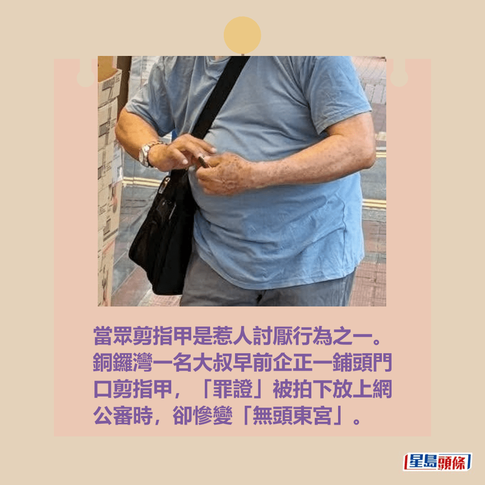 當眾剪指甲是惹人討厭行為之一。 銅鑼灣一名大叔早前企正一鋪頭門 口剪指甲,「罪證」被拍下放上網 公審時,卻慘變「無頭東宮」。Threads截圖 當眾剪指甲是惹人討厭行為之一。 銅鑼灣一名大叔早前企正一鋪頭門 口剪指甲,「罪證」被拍下放上網 公審時,卻慘變「無頭東宮」。Threads截圖