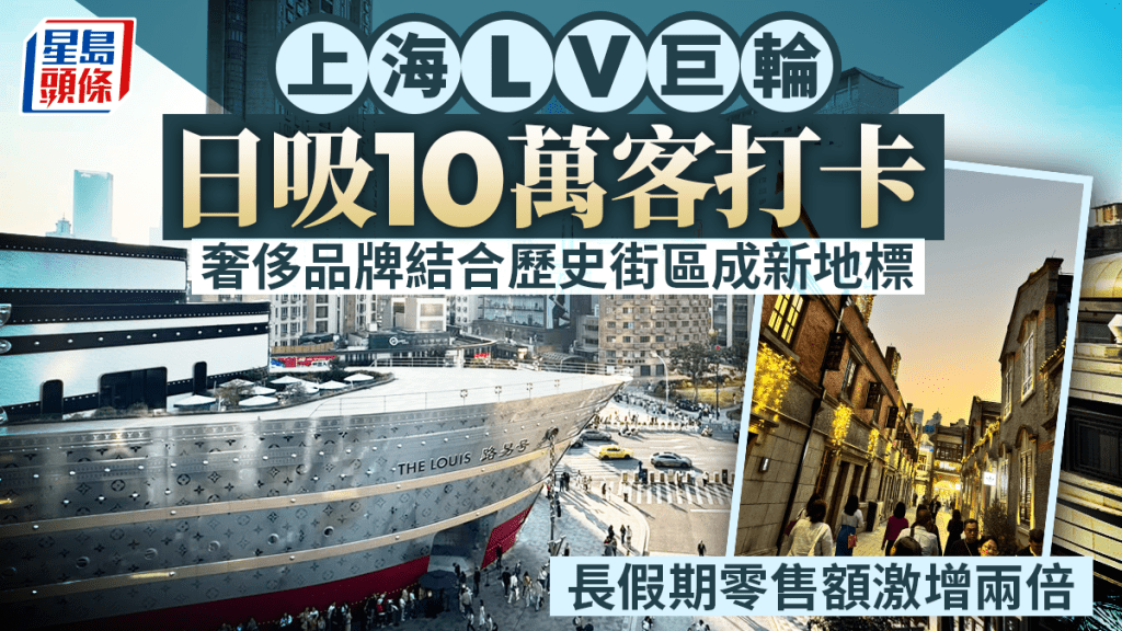 上海LV巨輪日吸10萬客打卡 奢侈品牌結合歷史街區成新地標 長假期零售額激增兩倍