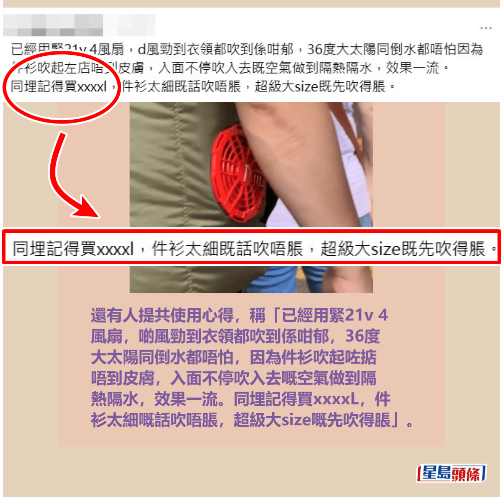 還有人提共使用心得，稱「已經用緊21v 4 風扇，啲風勁到衣領都吹到係咁郁，36度 大太陽同倒水都唔怕，因為件衫吹起咗掂 唔到皮膚，入面不停吹入去嘅空氣做到隔 熱隔水，效果一流。同埋記得買xxxxL，件 衫太細嘅話吹唔脹，超級大size嘅先吹得脹」。 Threads截圖