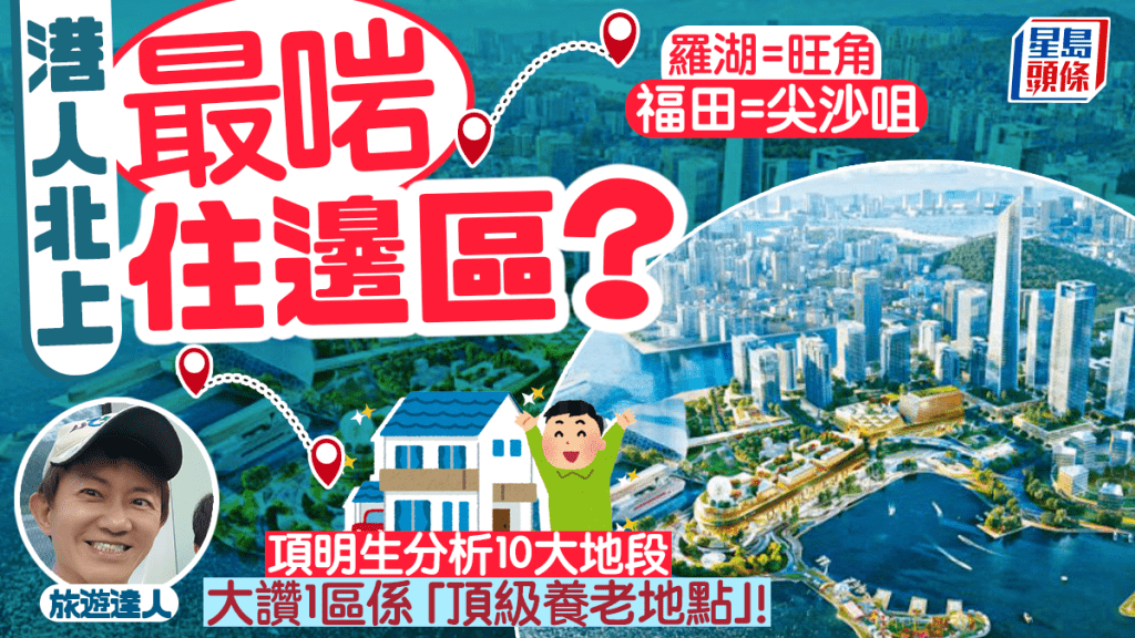 港人北上住邊區？項明生拆解深圳10區「羅湖似旺角/南山等於半山」 大讚１區是「頂級養老天堂」