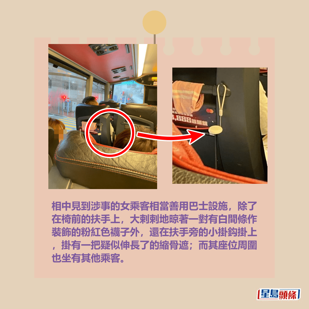 相中見到涉事的女乘客相當善用巴士設施,除了 在椅前的扶手上,大剌剌地晾著一對有白間條作 裝飾的粉紅色襪子外,還在扶手旁的小掛鈎掛上 ,掛有一把疑似伸長了的縮骨遮;而其座位周圍 也坐有其他乘客。Threads截圖 相中見到涉事的女乘客相當善用巴士設施,除了 在椅前的扶手上,大剌剌地晾著一對有白間條作 裝飾的粉紅色襪子外,還在扶手旁的小掛鈎掛上 ,掛有一把疑似伸長了的縮骨遮;而其座位周圍 也坐有其他乘客。Threads截圖