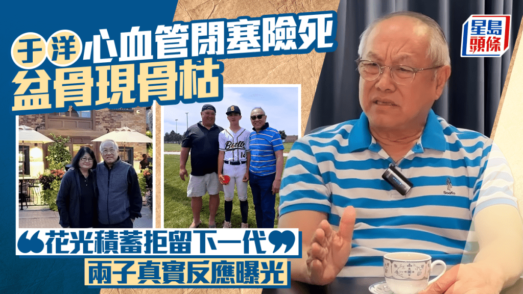 77歲于洋自揭心血管閉塞險死盆骨現骨枯    豪言「花光積蓄拒留下一代」兩子真實反應曝光